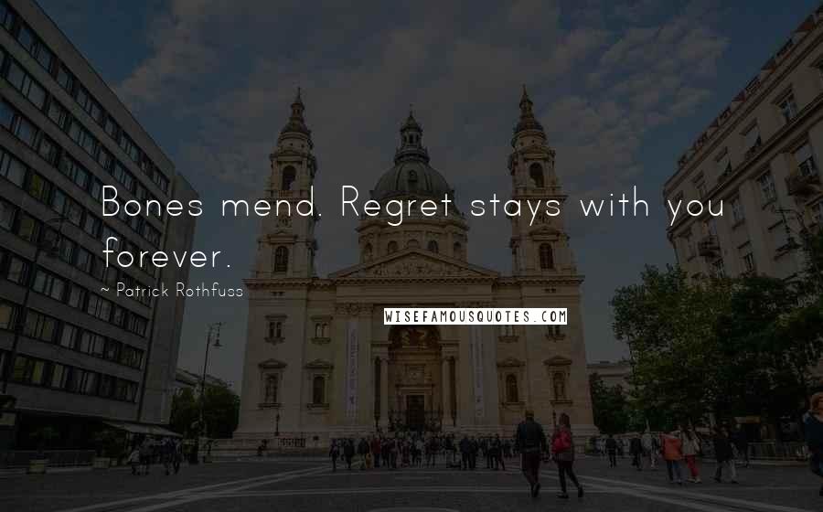 Patrick Rothfuss Quotes: Bones mend. Regret stays with you forever.