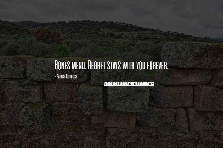 Patrick Rothfuss Quotes: Bones mend. Regret stays with you forever.