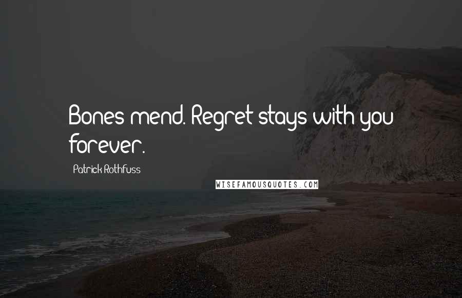 Patrick Rothfuss Quotes: Bones mend. Regret stays with you forever.