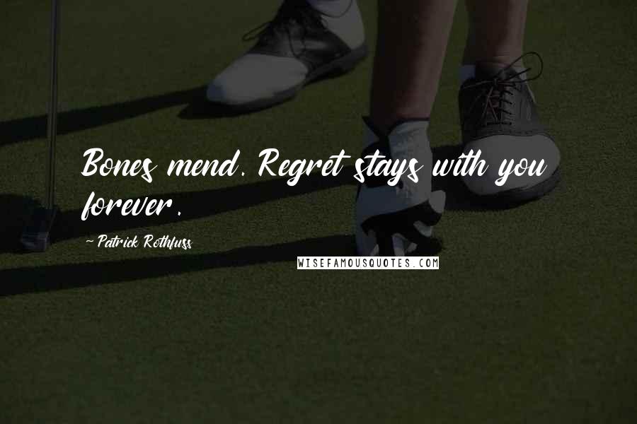 Patrick Rothfuss Quotes: Bones mend. Regret stays with you forever.