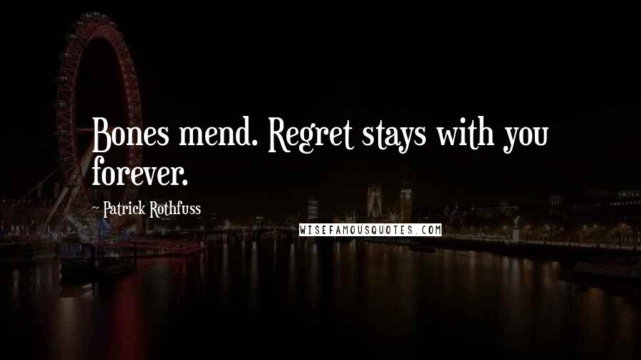 Patrick Rothfuss Quotes: Bones mend. Regret stays with you forever.