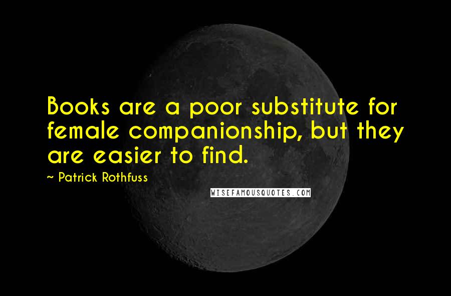 Patrick Rothfuss Quotes: Books are a poor substitute for female companionship, but they are easier to find.