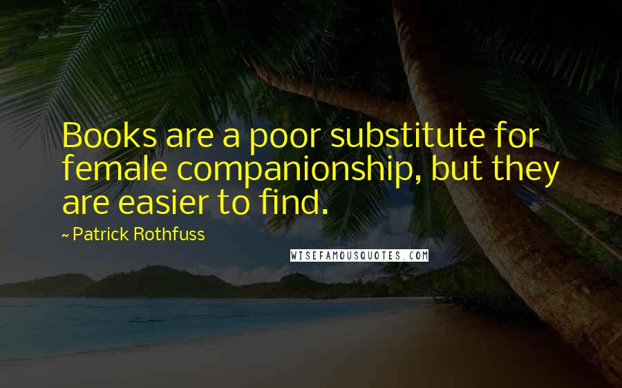 Patrick Rothfuss Quotes: Books are a poor substitute for female companionship, but they are easier to find.