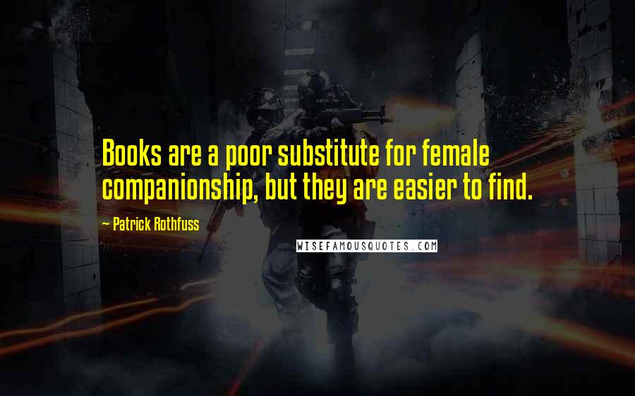 Patrick Rothfuss Quotes: Books are a poor substitute for female companionship, but they are easier to find.