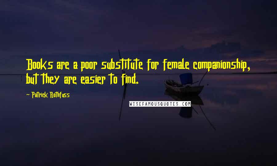 Patrick Rothfuss Quotes: Books are a poor substitute for female companionship, but they are easier to find.