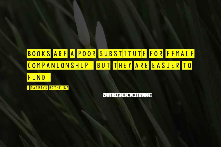 Patrick Rothfuss Quotes: Books are a poor substitute for female companionship, but they are easier to find.