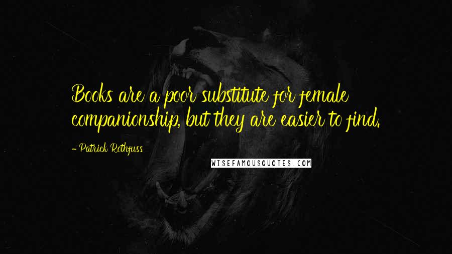 Patrick Rothfuss Quotes: Books are a poor substitute for female companionship, but they are easier to find.