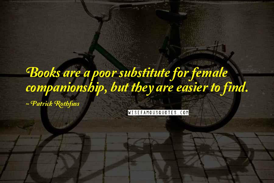 Patrick Rothfuss Quotes: Books are a poor substitute for female companionship, but they are easier to find.