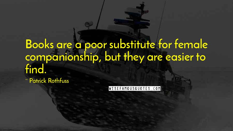 Patrick Rothfuss Quotes: Books are a poor substitute for female companionship, but they are easier to find.