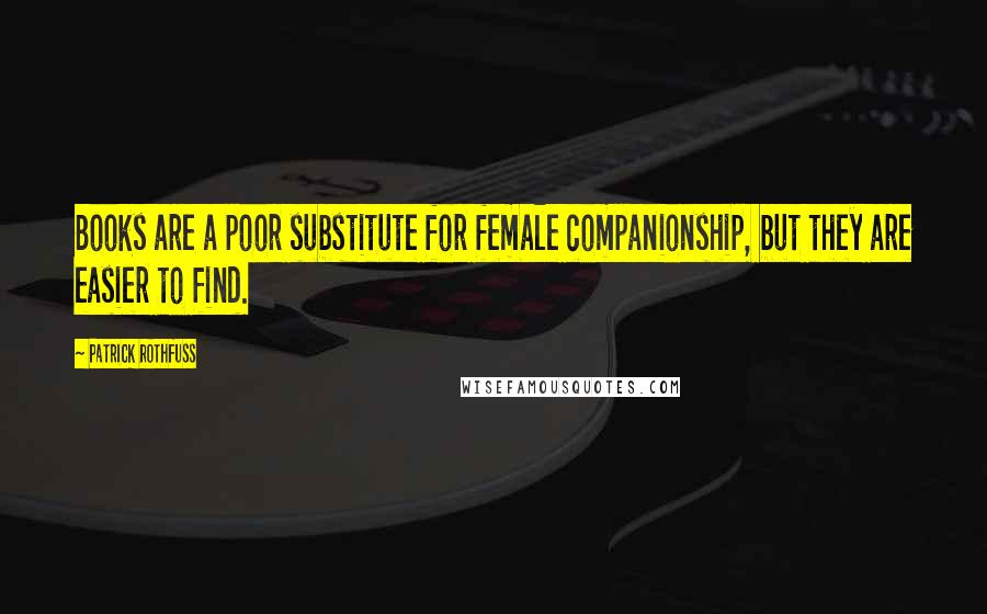 Patrick Rothfuss Quotes: Books are a poor substitute for female companionship, but they are easier to find.