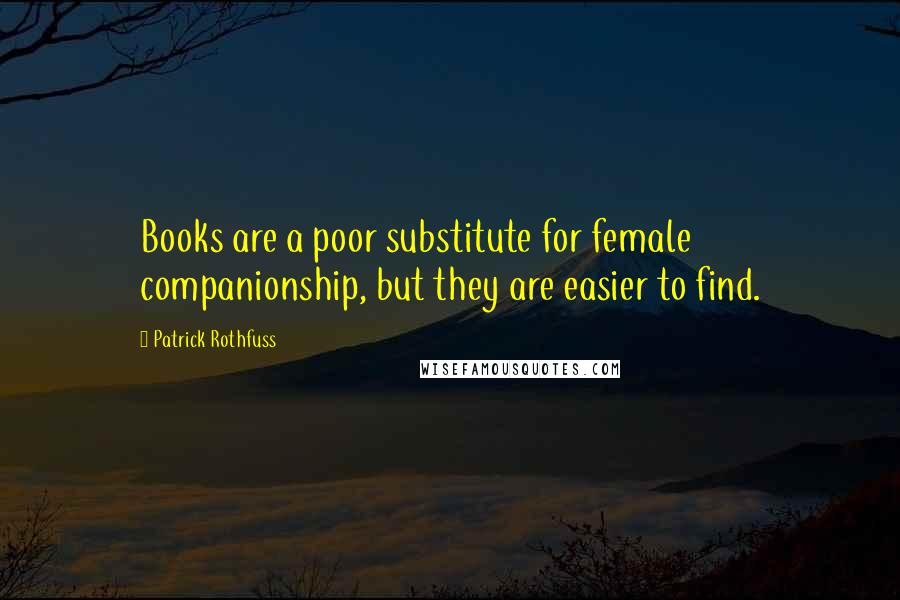 Patrick Rothfuss Quotes: Books are a poor substitute for female companionship, but they are easier to find.