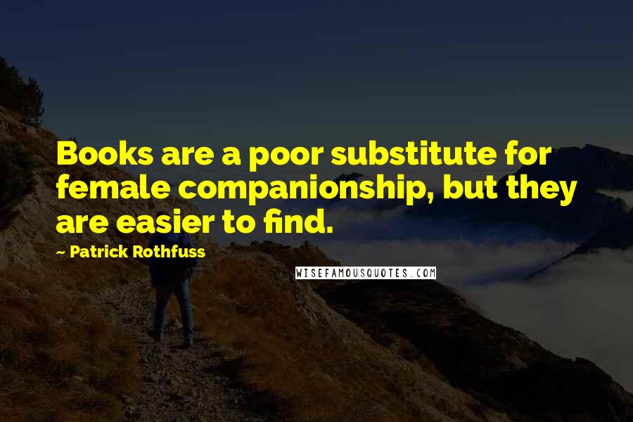 Patrick Rothfuss Quotes: Books are a poor substitute for female companionship, but they are easier to find.
