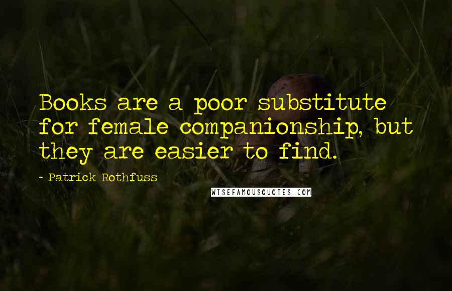 Patrick Rothfuss Quotes: Books are a poor substitute for female companionship, but they are easier to find.