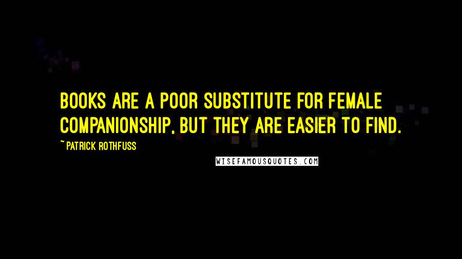 Patrick Rothfuss Quotes: Books are a poor substitute for female companionship, but they are easier to find.