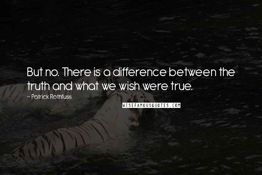 Patrick Rothfuss Quotes: But no. There is a difference between the truth and what we wish were true.