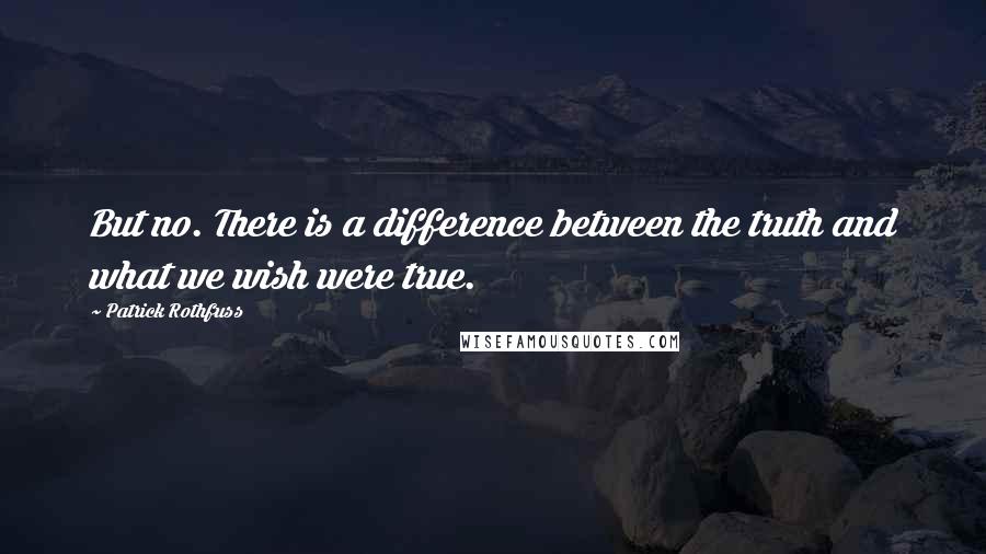Patrick Rothfuss Quotes: But no. There is a difference between the truth and what we wish were true.