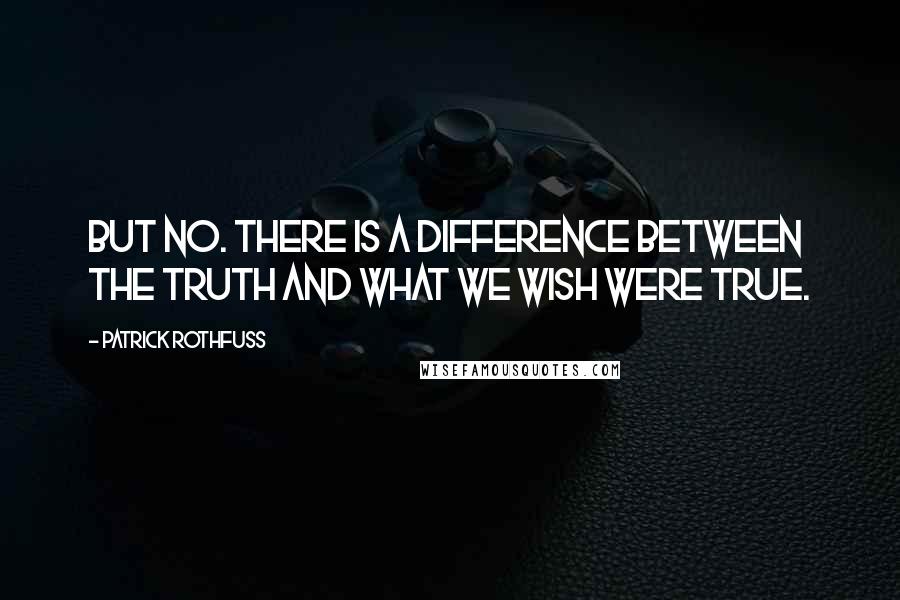 Patrick Rothfuss Quotes: But no. There is a difference between the truth and what we wish were true.