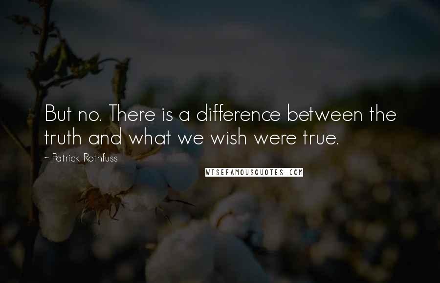 Patrick Rothfuss Quotes: But no. There is a difference between the truth and what we wish were true.