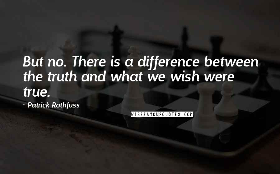 Patrick Rothfuss Quotes: But no. There is a difference between the truth and what we wish were true.