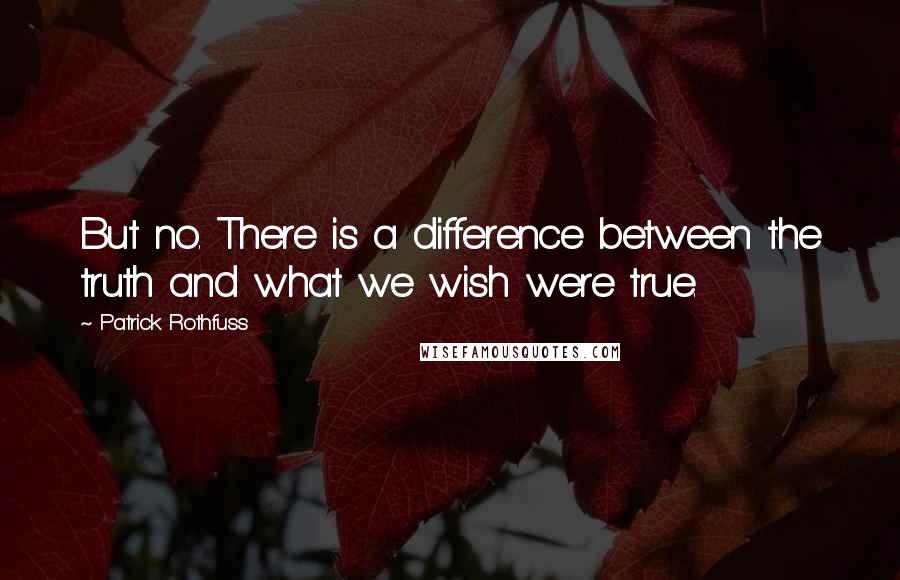 Patrick Rothfuss Quotes: But no. There is a difference between the truth and what we wish were true.