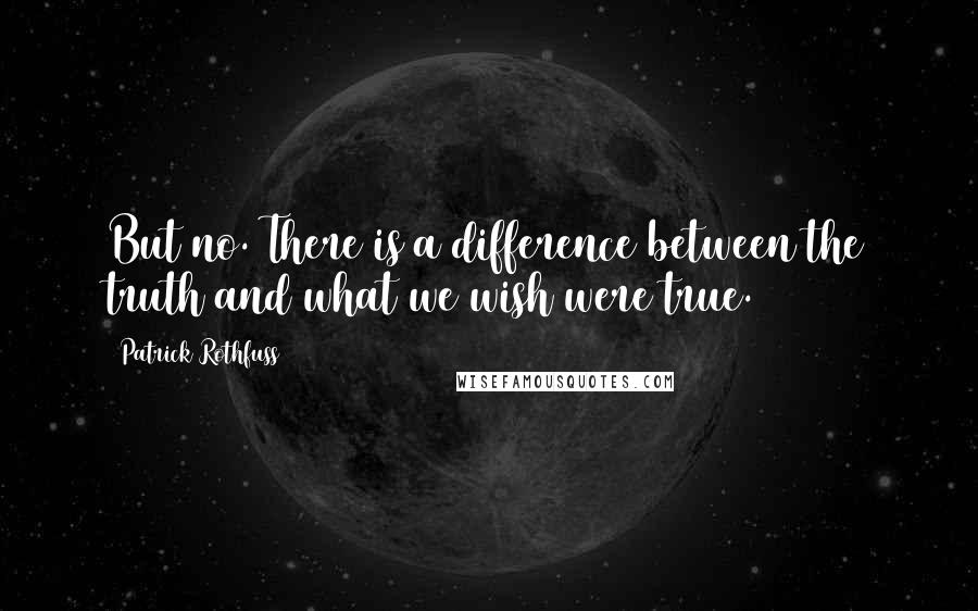 Patrick Rothfuss Quotes: But no. There is a difference between the truth and what we wish were true.