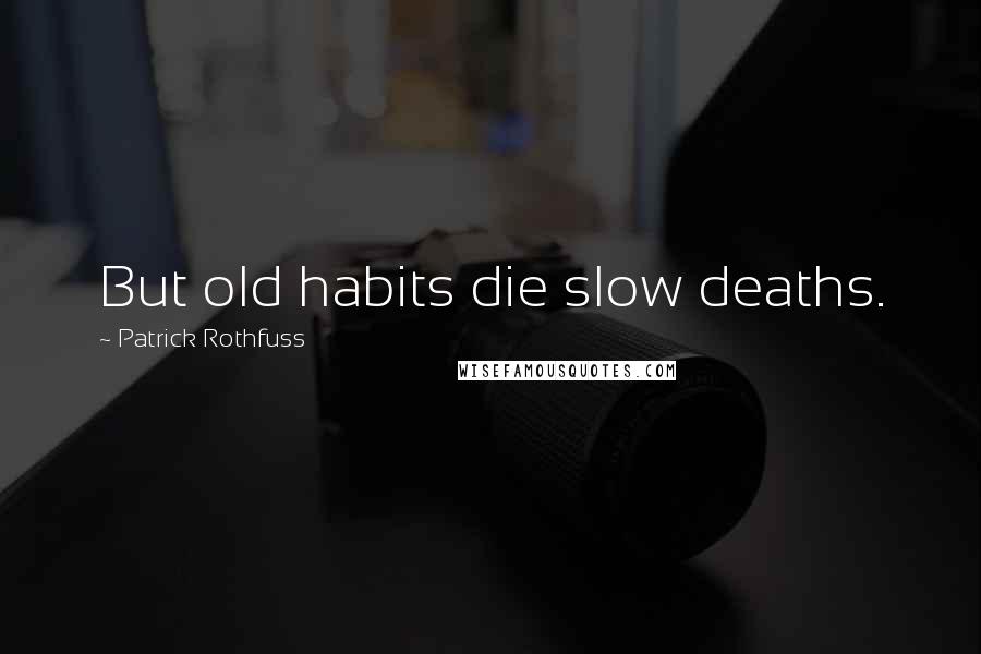 Patrick Rothfuss Quotes: But old habits die slow deaths.