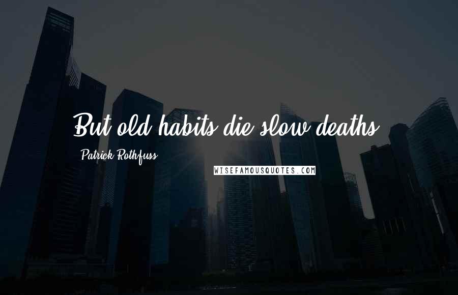 Patrick Rothfuss Quotes: But old habits die slow deaths.