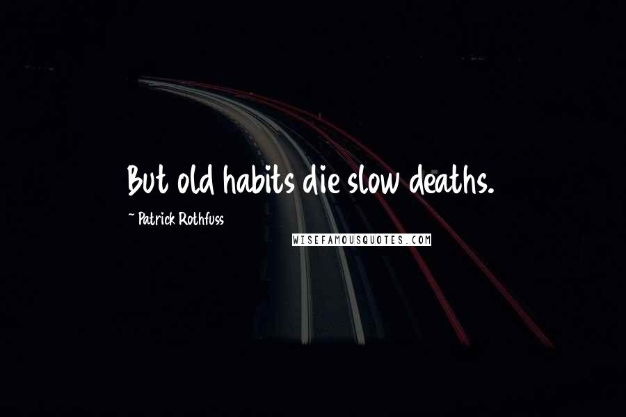 Patrick Rothfuss Quotes: But old habits die slow deaths.