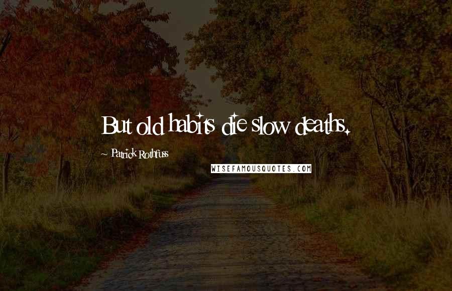 Patrick Rothfuss Quotes: But old habits die slow deaths.