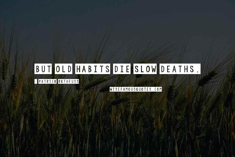 Patrick Rothfuss Quotes: But old habits die slow deaths.