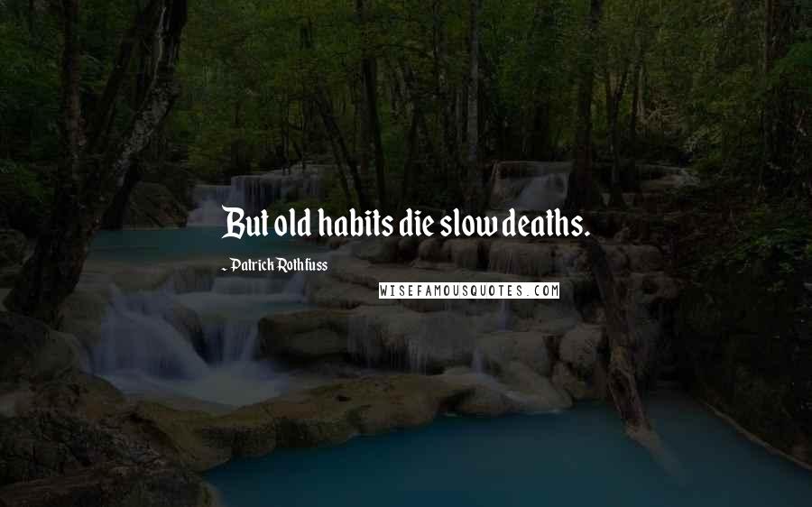 Patrick Rothfuss Quotes: But old habits die slow deaths.