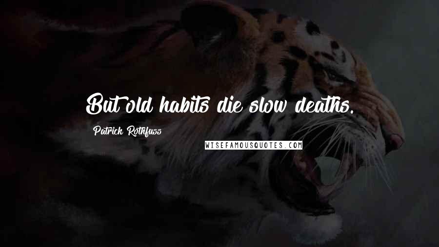 Patrick Rothfuss Quotes: But old habits die slow deaths.