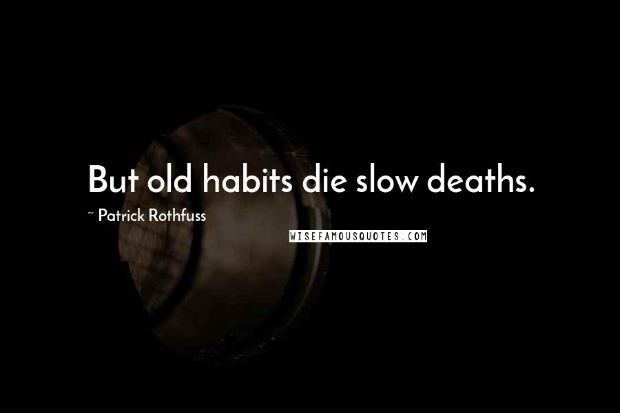 Patrick Rothfuss Quotes: But old habits die slow deaths.