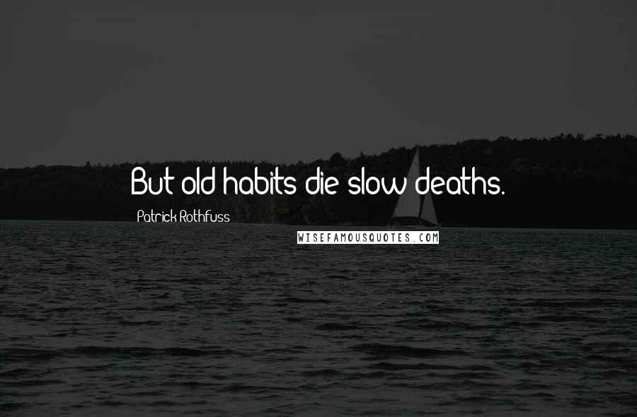 Patrick Rothfuss Quotes: But old habits die slow deaths.