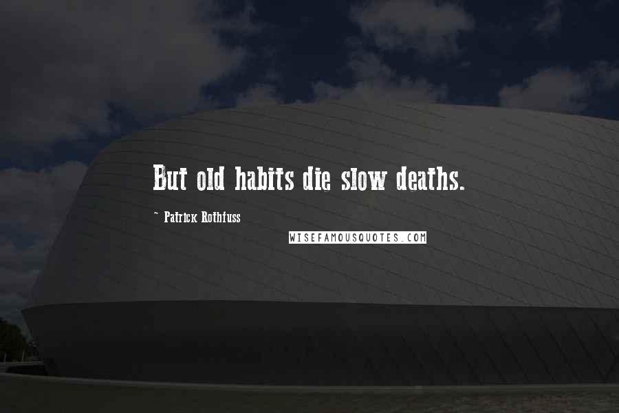 Patrick Rothfuss Quotes: But old habits die slow deaths.