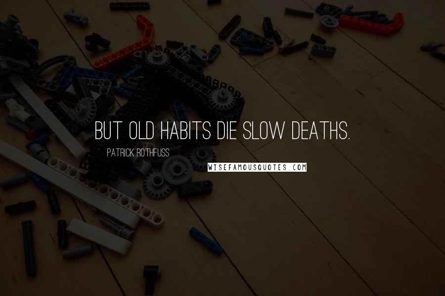 Patrick Rothfuss Quotes: But old habits die slow deaths.