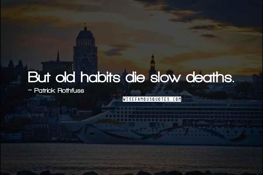 Patrick Rothfuss Quotes: But old habits die slow deaths.