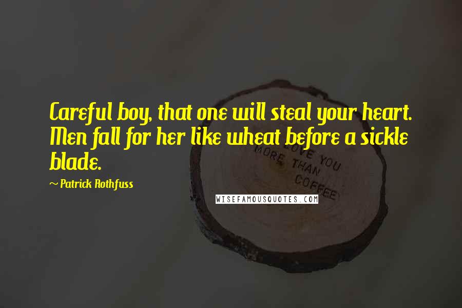 Patrick Rothfuss Quotes: Careful boy, that one will steal your heart. Men fall for her like wheat before a sickle blade.
