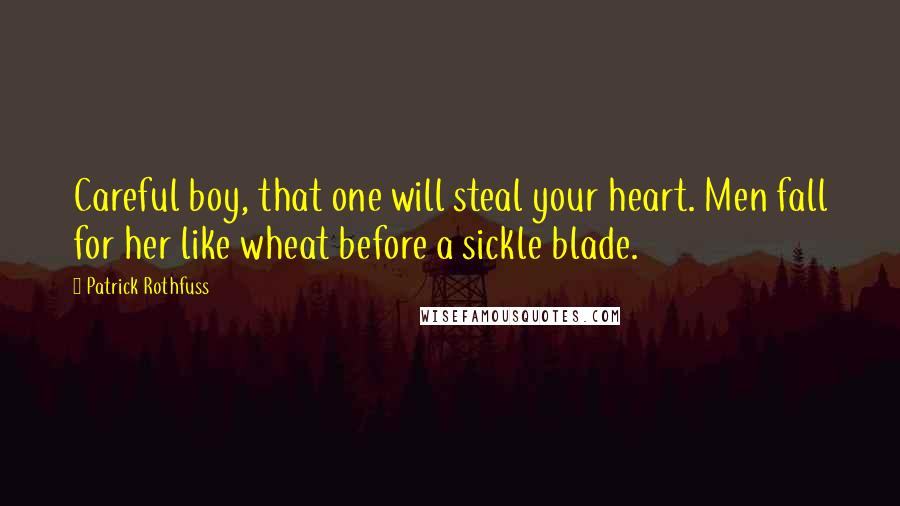 Patrick Rothfuss Quotes: Careful boy, that one will steal your heart. Men fall for her like wheat before a sickle blade.