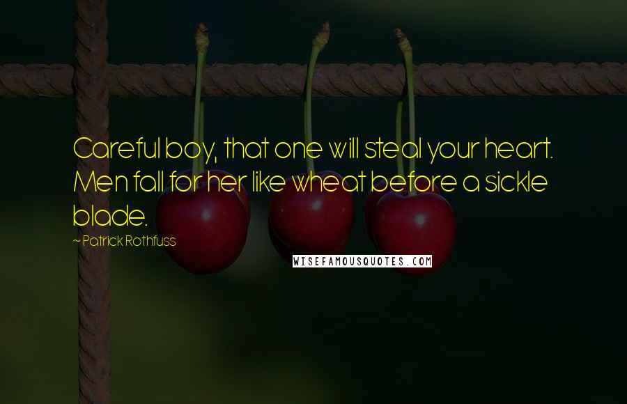 Patrick Rothfuss Quotes: Careful boy, that one will steal your heart. Men fall for her like wheat before a sickle blade.