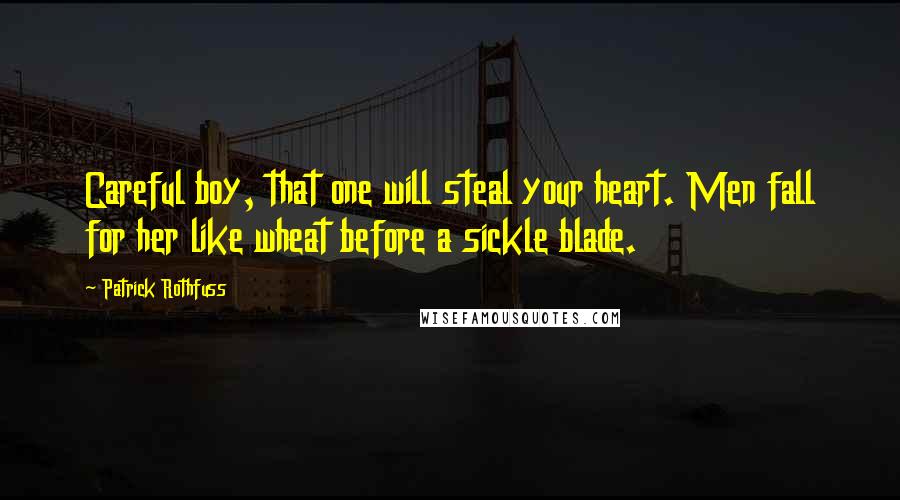 Patrick Rothfuss Quotes: Careful boy, that one will steal your heart. Men fall for her like wheat before a sickle blade.