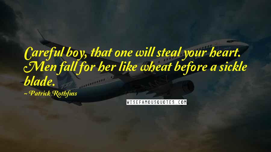 Patrick Rothfuss Quotes: Careful boy, that one will steal your heart. Men fall for her like wheat before a sickle blade.