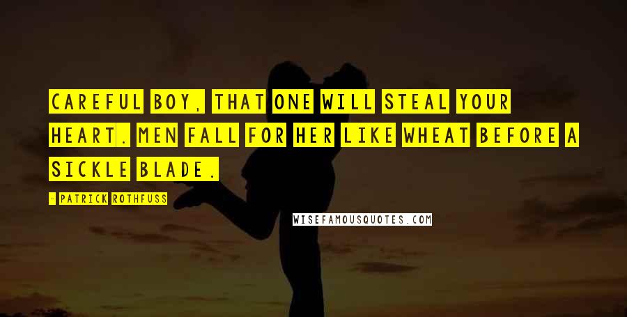 Patrick Rothfuss Quotes: Careful boy, that one will steal your heart. Men fall for her like wheat before a sickle blade.