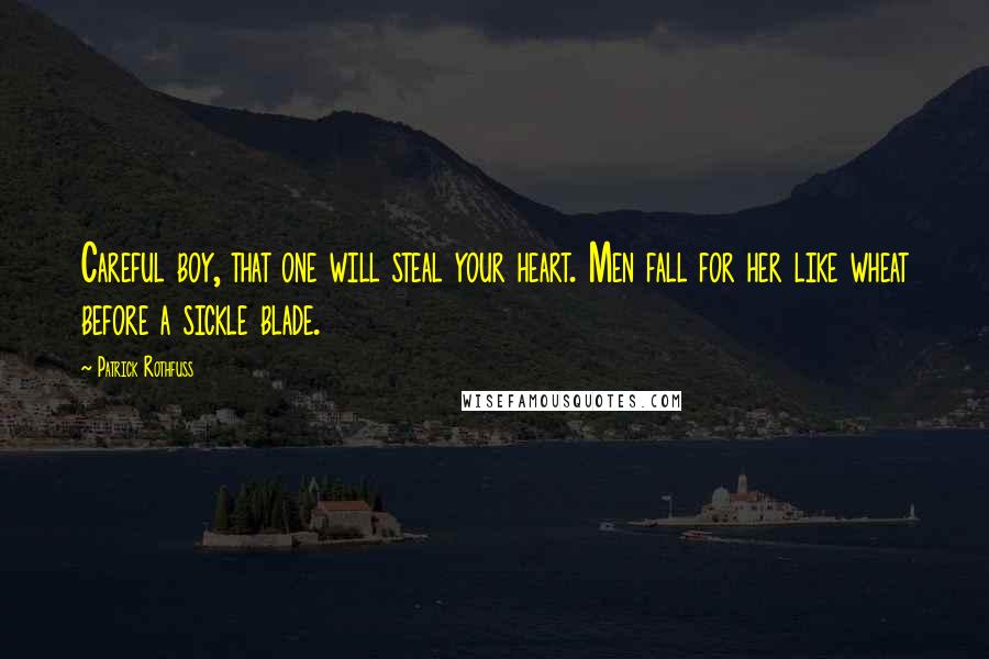 Patrick Rothfuss Quotes: Careful boy, that one will steal your heart. Men fall for her like wheat before a sickle blade.