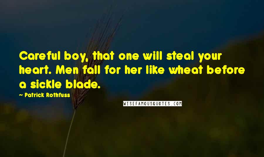 Patrick Rothfuss Quotes: Careful boy, that one will steal your heart. Men fall for her like wheat before a sickle blade.