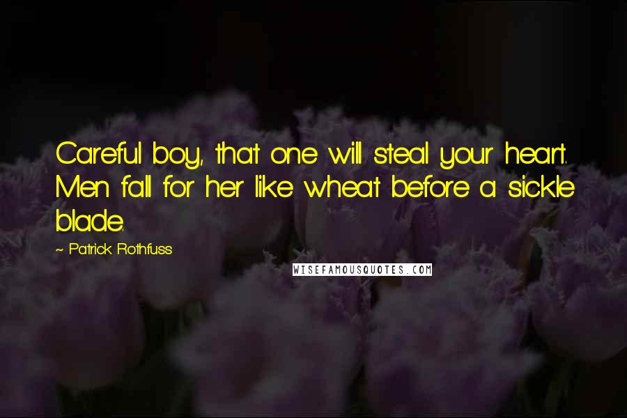 Patrick Rothfuss Quotes: Careful boy, that one will steal your heart. Men fall for her like wheat before a sickle blade.