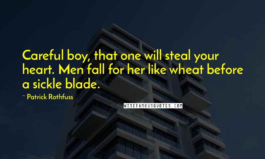 Patrick Rothfuss Quotes: Careful boy, that one will steal your heart. Men fall for her like wheat before a sickle blade.