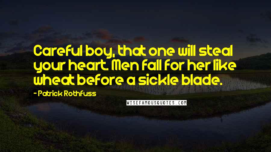 Patrick Rothfuss Quotes: Careful boy, that one will steal your heart. Men fall for her like wheat before a sickle blade.