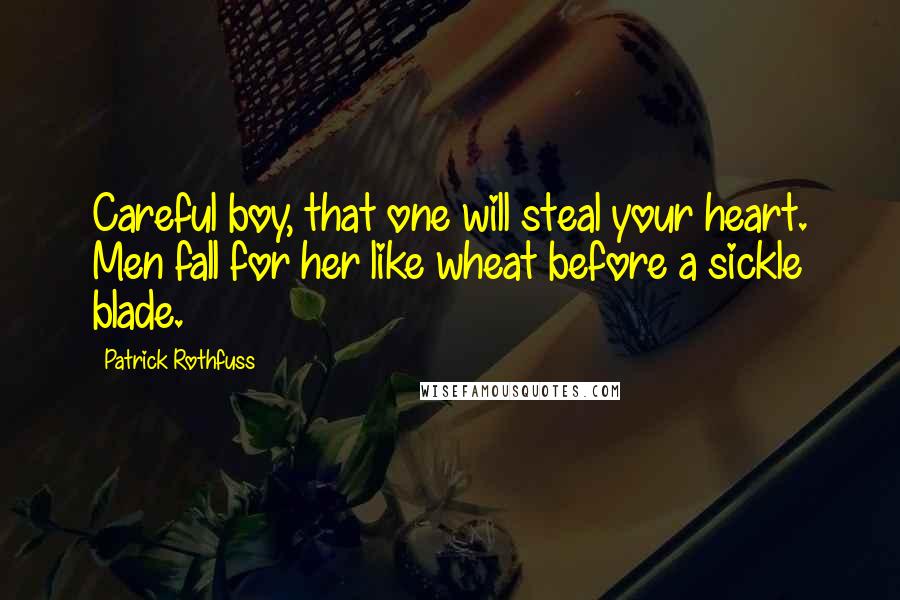 Patrick Rothfuss Quotes: Careful boy, that one will steal your heart. Men fall for her like wheat before a sickle blade.