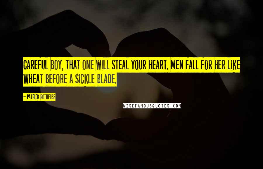 Patrick Rothfuss Quotes: Careful boy, that one will steal your heart. Men fall for her like wheat before a sickle blade.
